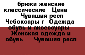 брюки женские классические › Цена ­ 400 - Чувашия респ., Чебоксары г. Одежда, обувь и аксессуары » Женская одежда и обувь   . Чувашия респ.